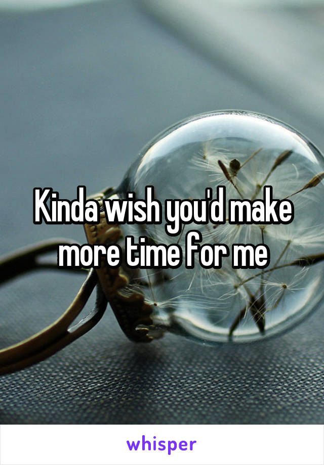 Kinda wish you'd make more time for me