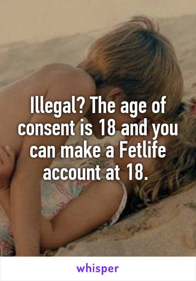 Illegal? The age of consent is 18 and you can make a Fetlife account at 18. 