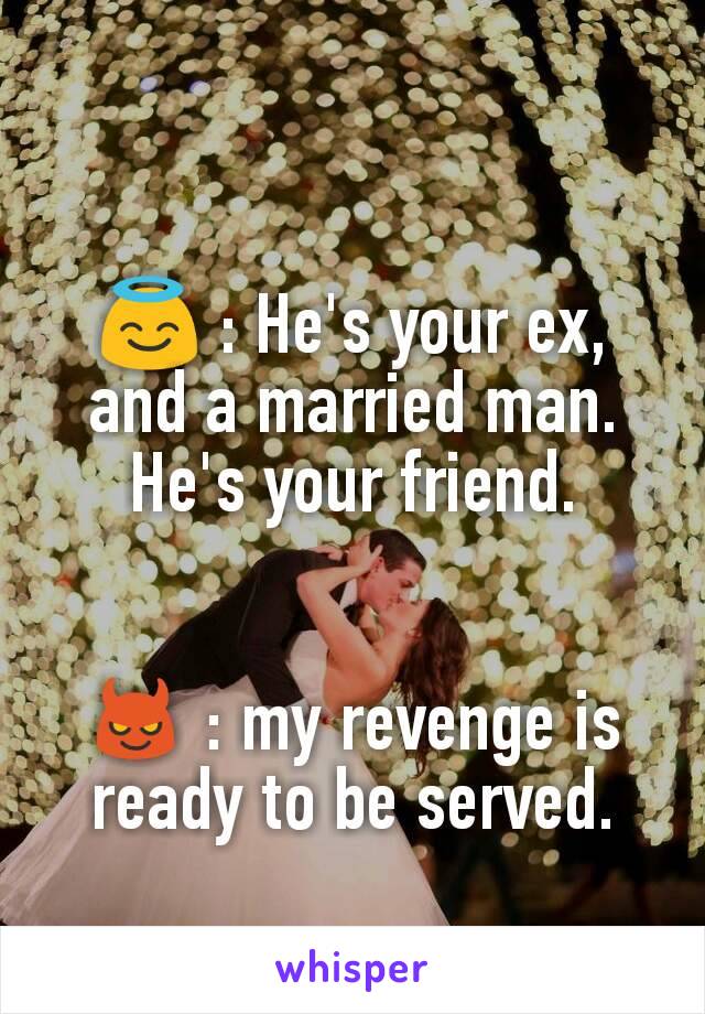 😇 : He's your ex, and a married man. He's your friend.


😈 : my revenge is ready to be served.