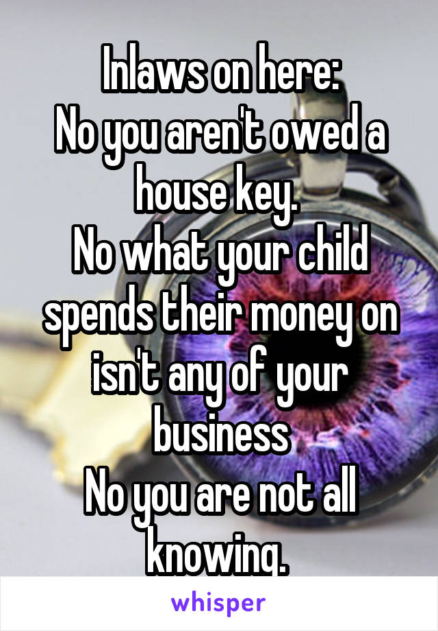 Inlaws on here:
No you aren't owed a house key. 
No what your child spends their money on isn't any of your business
No you are not all knowing. 