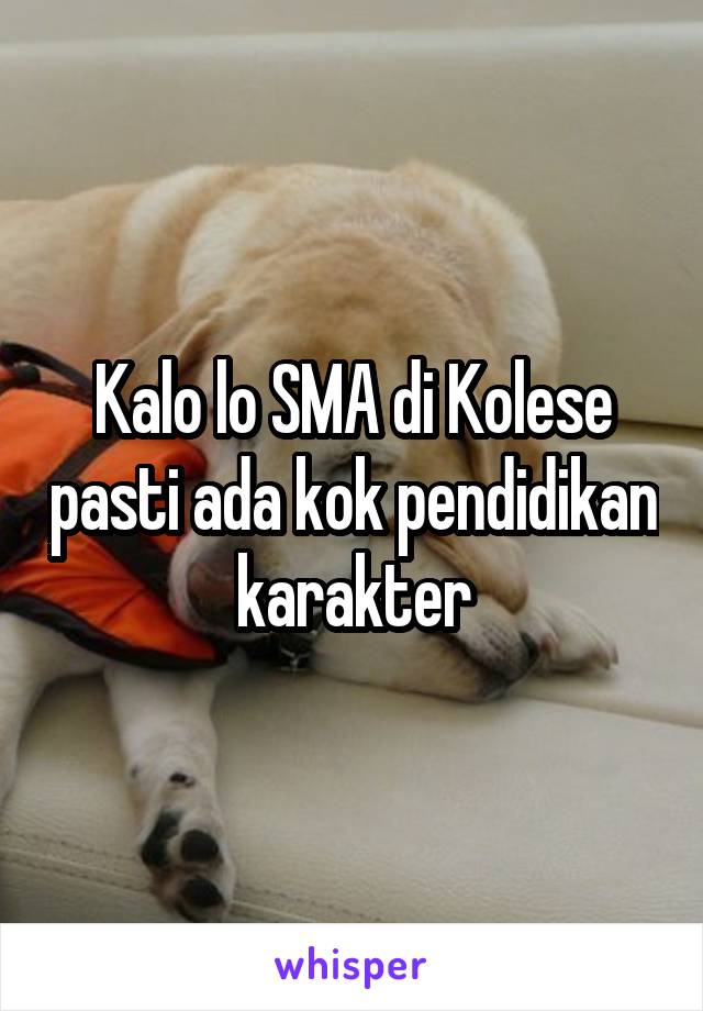 Kalo lo SMA di Kolese pasti ada kok pendidikan karakter