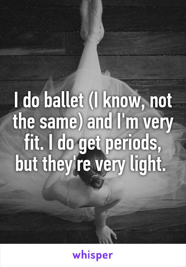 I do ballet (I know, not the same) and I'm very fit. I do get periods, but they're very light. 