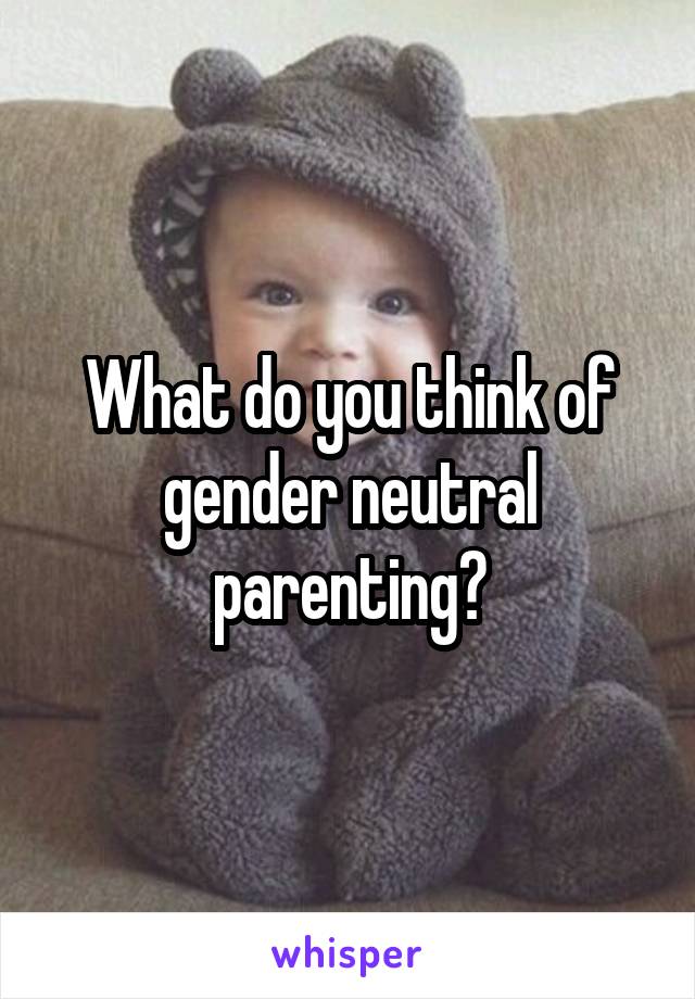 What do you think of gender neutral parenting?