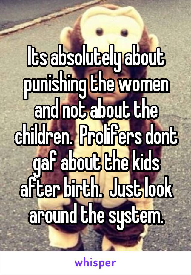 Its absolutely about punishing the women and not about the children.  Prolifers dont gaf about the kids after birth.  Just look around the system.