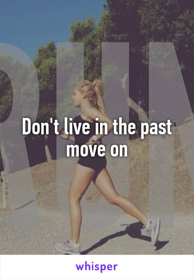 Don't live in the past move on