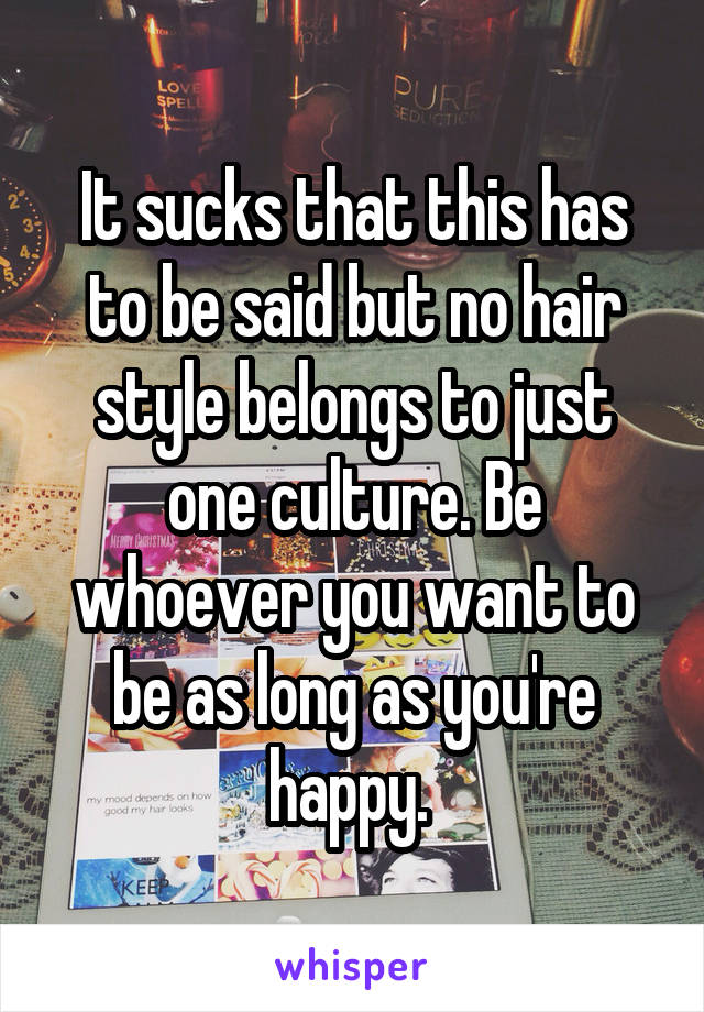 It sucks that this has to be said but no hair style belongs to just one culture. Be whoever you want to be as long as you're happy. 