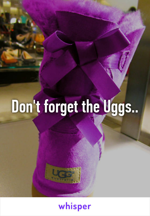 Don't forget the Uggs..