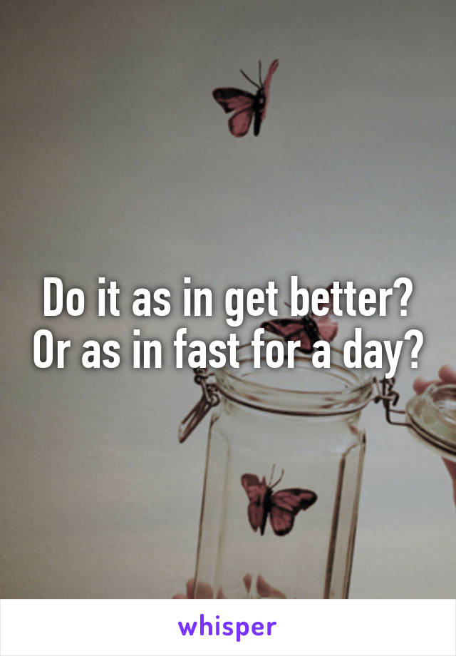 Do it as in get better? Or as in fast for a day?