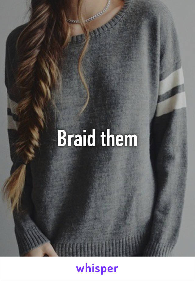 Braid them