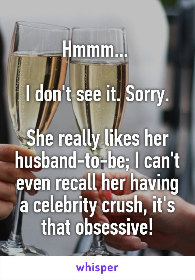 Hmmm... 

I don't see it. Sorry.

She really likes her husband-to-be; I can't even recall her having a celebrity crush, it's that obsessive!