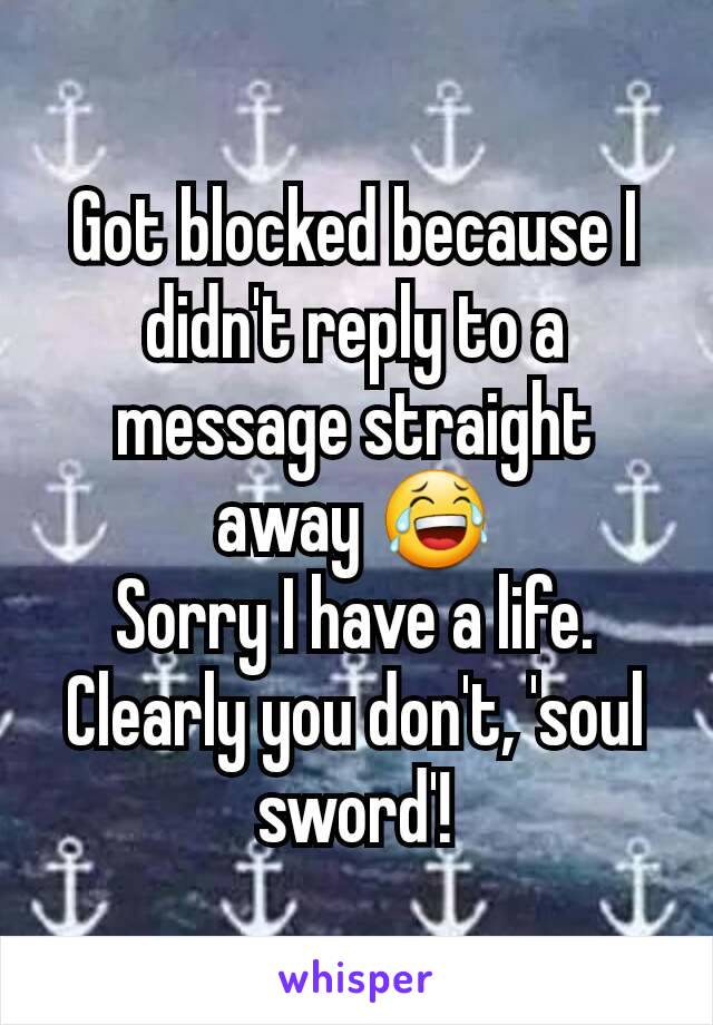Got blocked because I didn't reply to a message straight away 😂
Sorry I have a life. Clearly you don't, 'soul sword'!