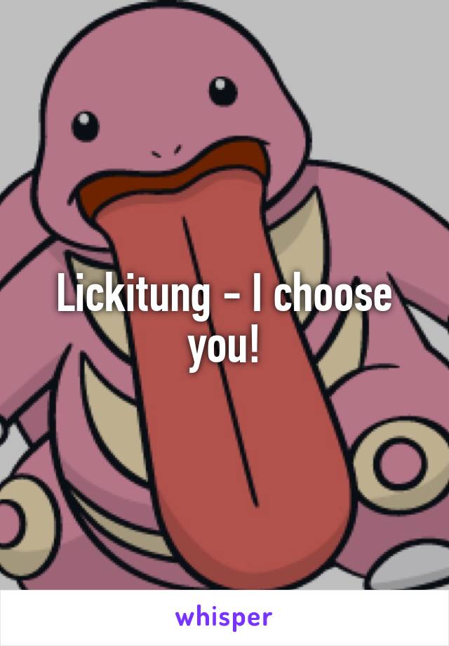 Lickitung - I choose you!