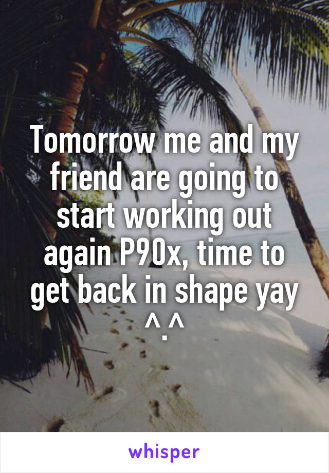 Tomorrow me and my friend are going to start working out again P90x, time to get back in shape yay ^.^