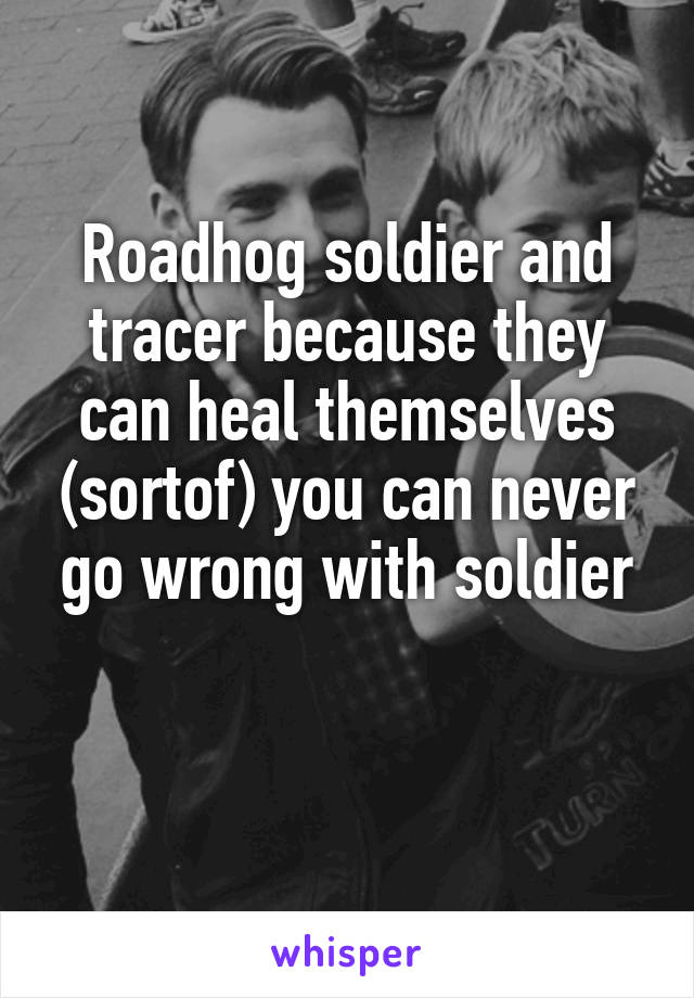 Roadhog soldier and tracer because they can heal themselves (sortof) you can never go wrong with soldier

