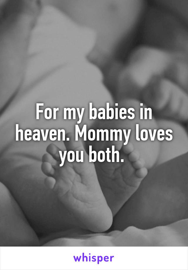 For my babies in heaven. Mommy loves you both. 