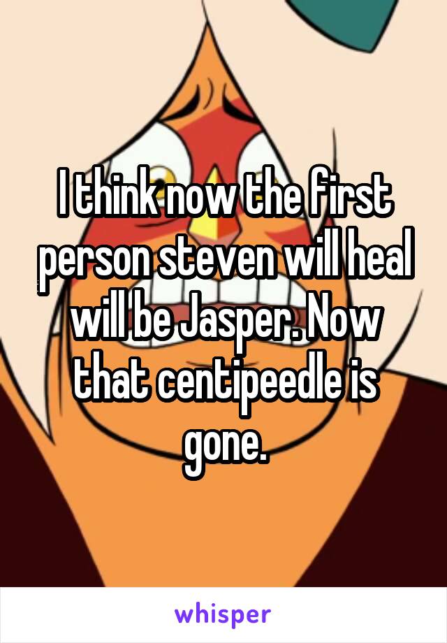 I think now the first person steven will heal will be Jasper. Now that centipeedle is gone.