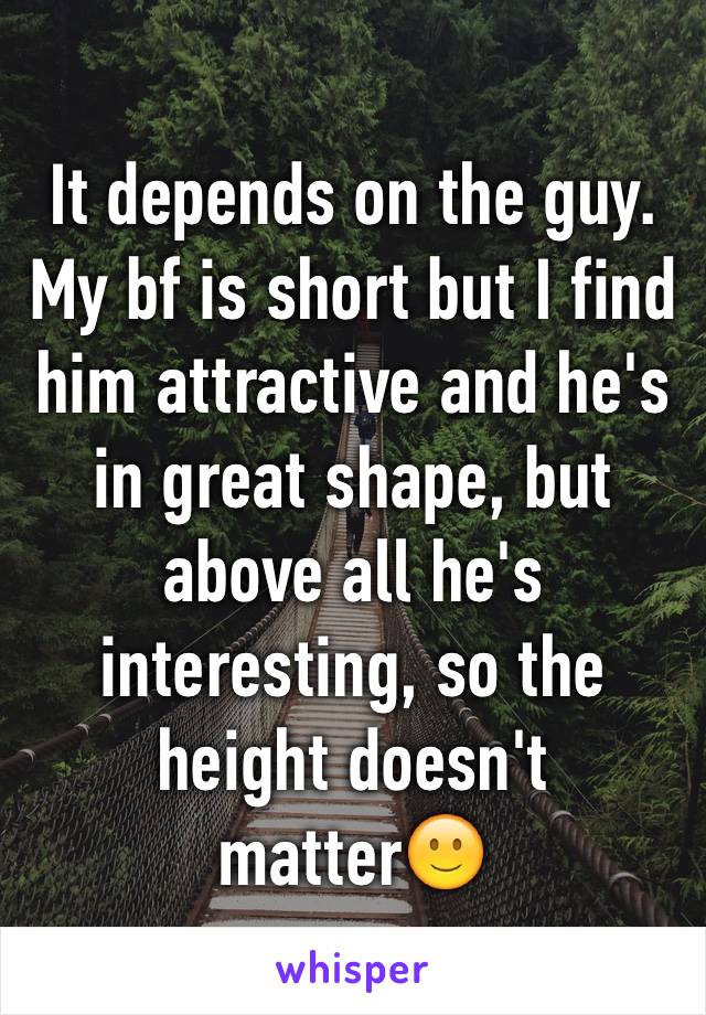 It depends on the guy. My bf is short but I find him attractive and he's in great shape, but above all he's interesting, so the height doesn't matter🙂