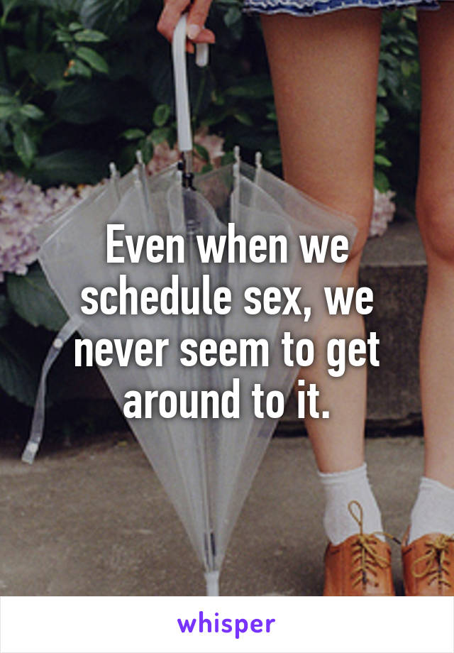 Even when we schedule sex, we never seem to get around to it.