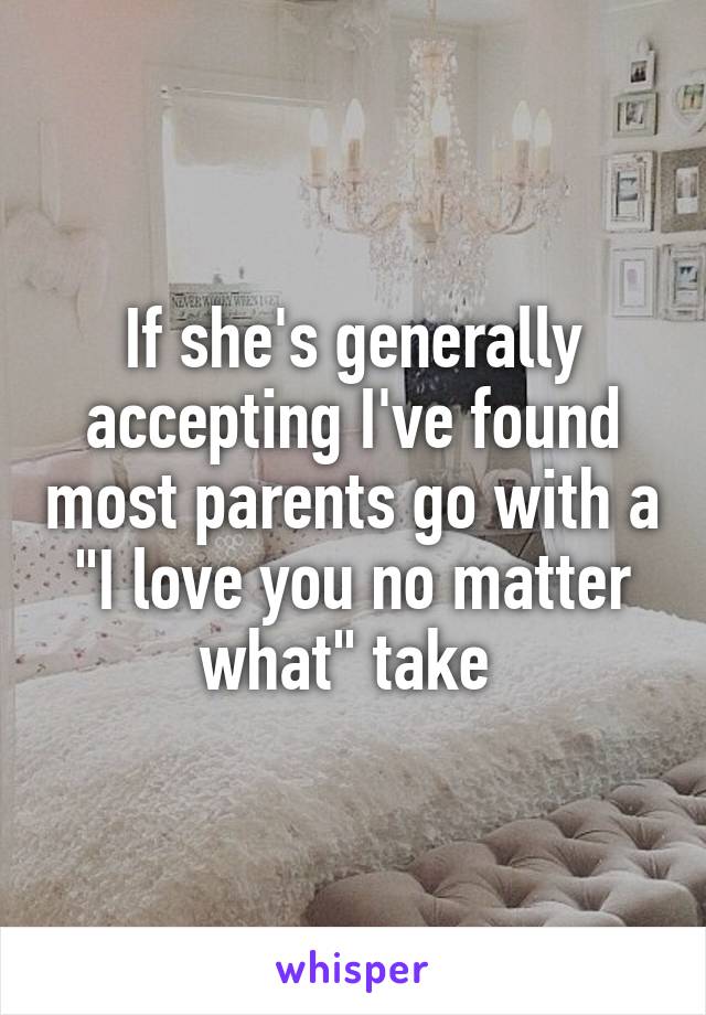 If she's generally accepting I've found most parents go with a "I love you no matter what" take 