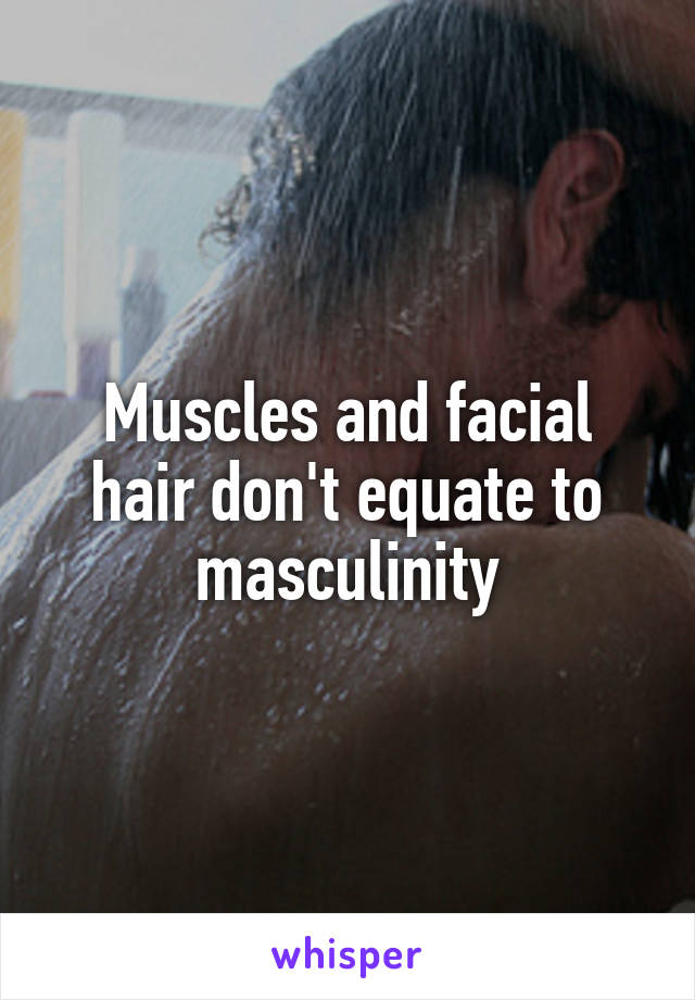 Muscles and facial hair don't equate to masculinity