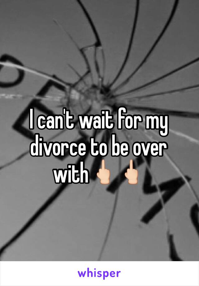 I can't wait for my divorce to be over with🖕🏻🖕🏻