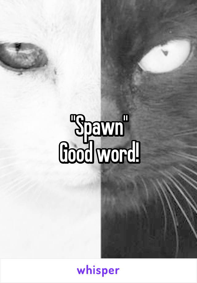 "Spawn"
Good word!