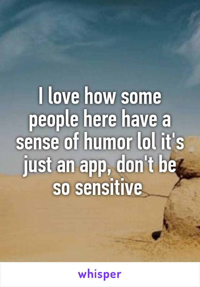 I love how some people here have a sense of humor lol it's just an app, don't be so sensitive 