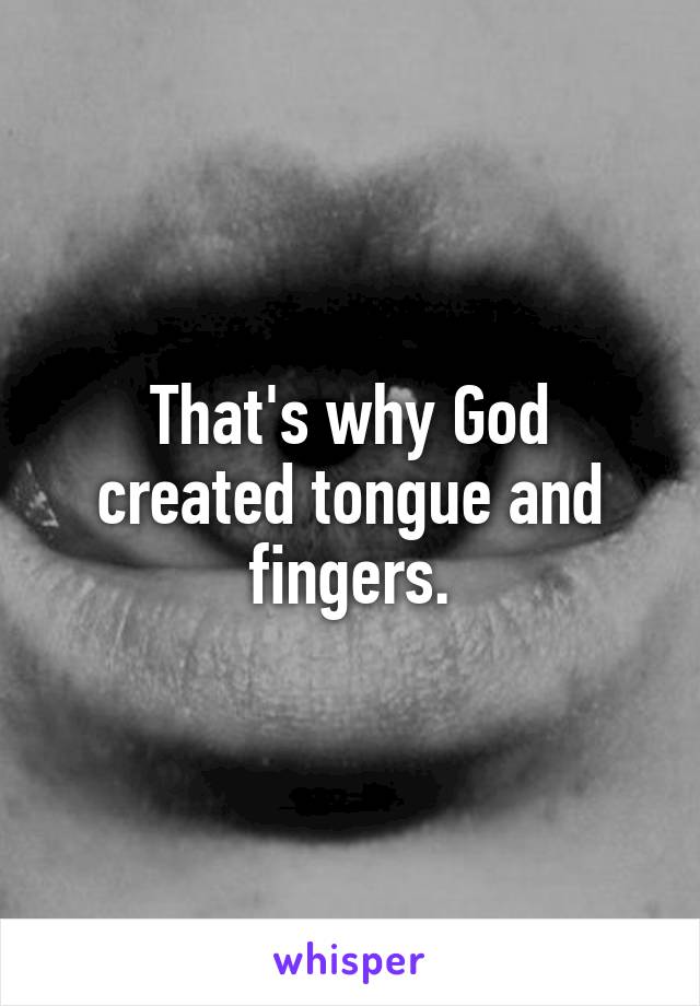 That's why God created tongue and fingers.