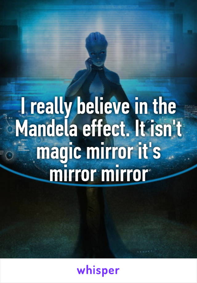 I really believe in the Mandela effect. It isn't magic mirror it's mirror mirror