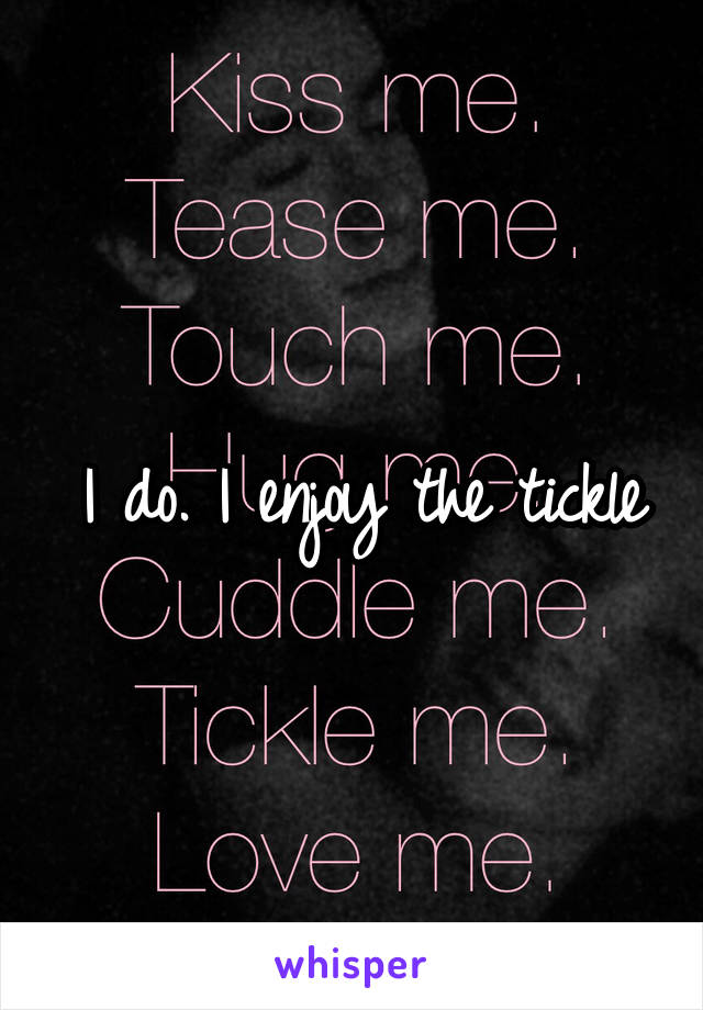 I do. I enjoy the tickle
