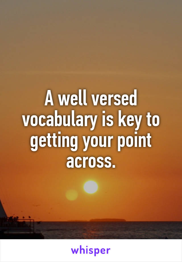 A well versed vocabulary is key to getting your point across.