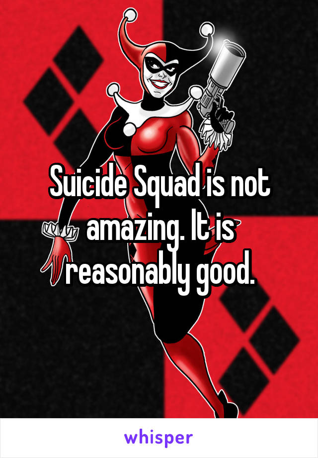 Suicide Squad is not amazing. It is reasonably good.