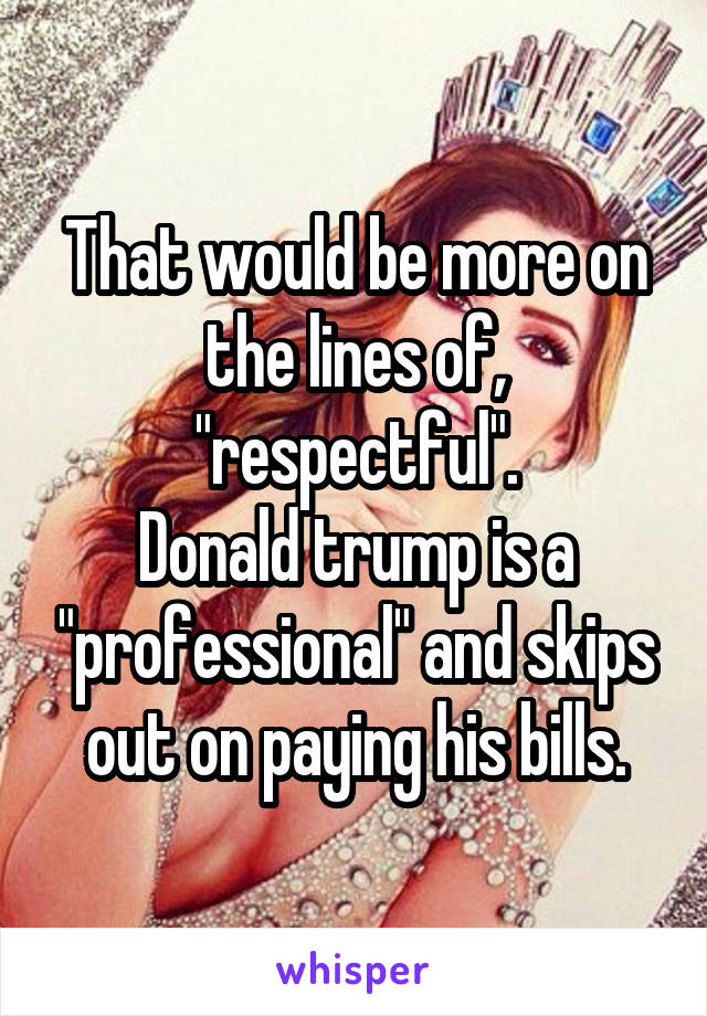 That would be more on the lines of, "respectful".
Donald trump is a "professional" and skips out on paying his bills.