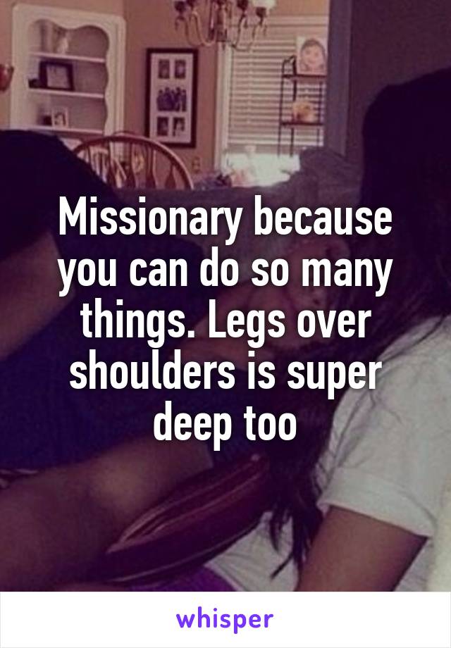 Missionary because you can do so many things. Legs over shoulders is super deep too