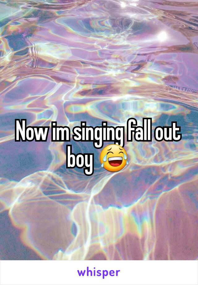 Now im singing fall out boy 😂