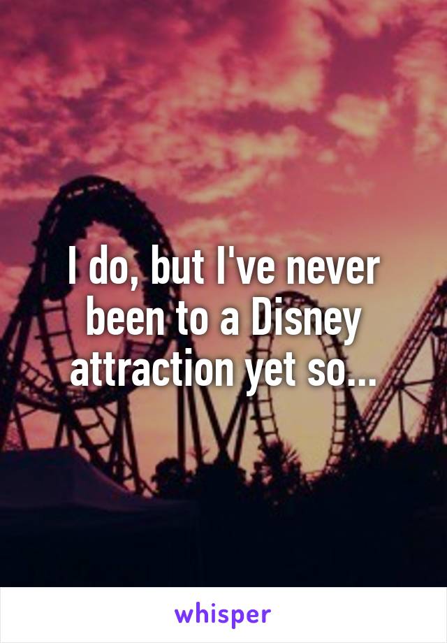 I do, but I've never been to a Disney attraction yet so...