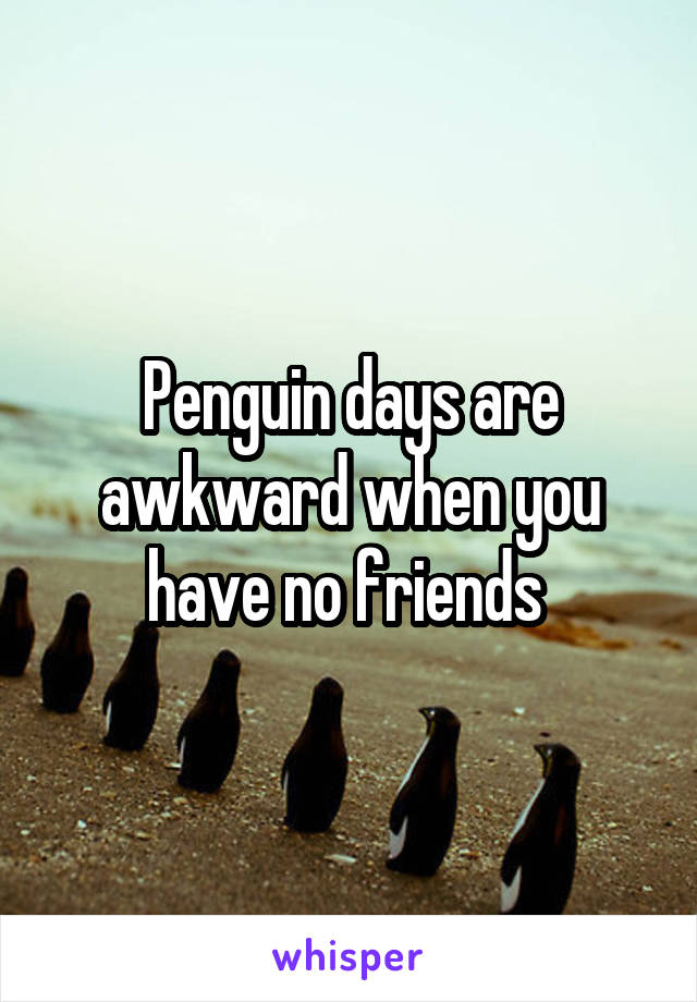 Penguin days are awkward when you have no friends 