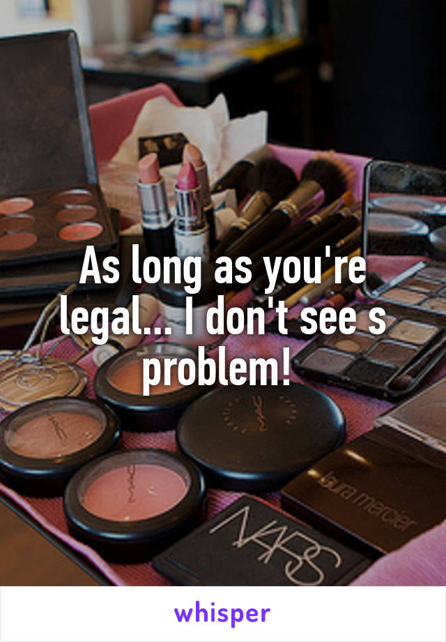 As long as you're legal... I don't see s problem! 