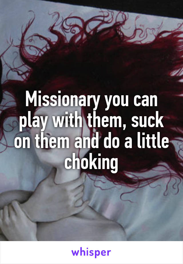 Missionary you can play with them, suck on them and do a little choking