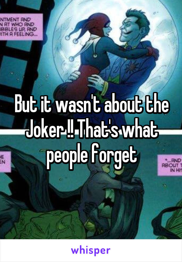 But it wasn't about the Joker !! That's what people forget
