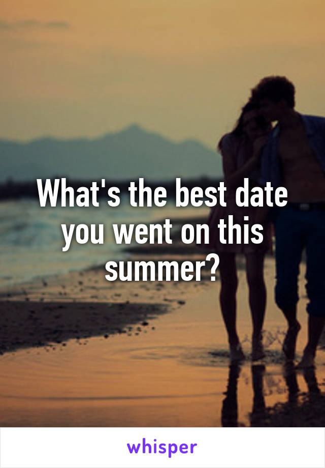 What's the best date you went on this summer?