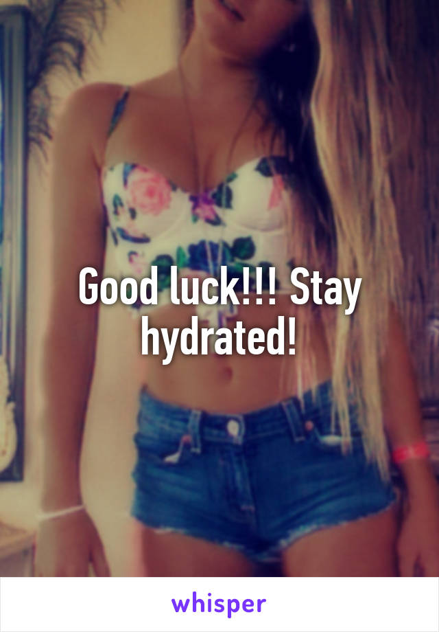 Good luck!!! Stay hydrated!