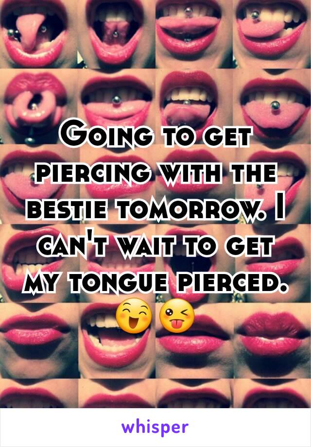 Going to get piercing with the bestie tomorrow. I can't wait to get my tongue pierced.😄😜
