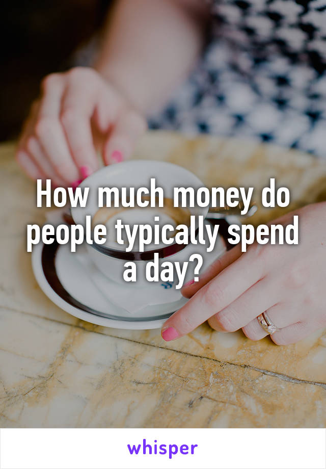 How much money do people typically spend a day?