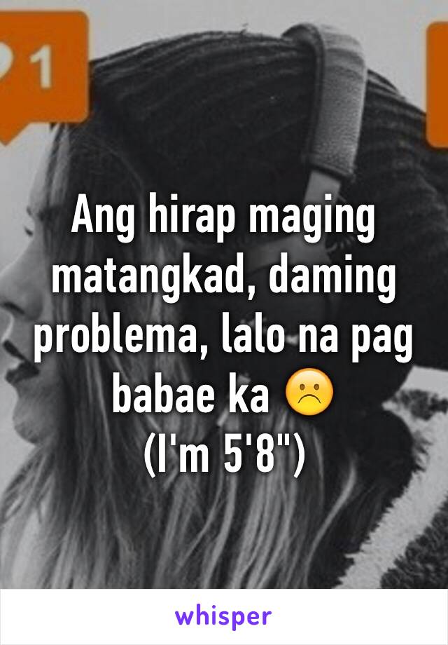 Ang hirap maging matangkad, daming problema, lalo na pag babae ka ☹️
(I'm 5'8")