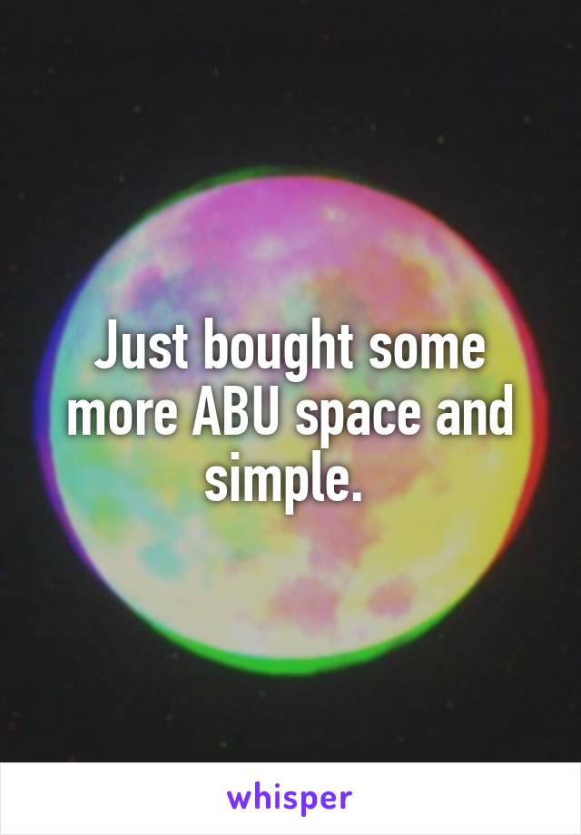 Just bought some more ABU space and simple. 