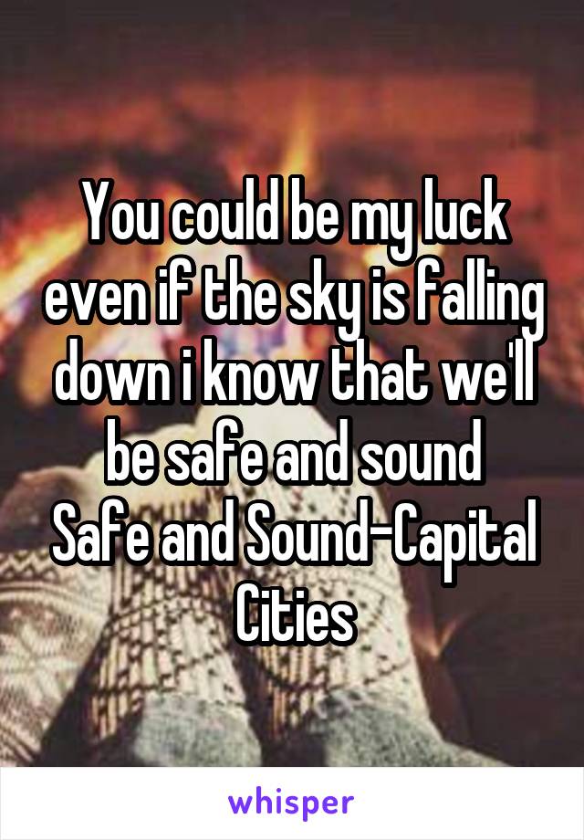 You could be my luck even if the sky is falling down i know that we'll be safe and sound
Safe and Sound-Capital Cities