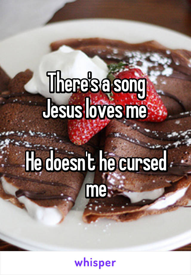 There's a song
Jesus loves me 

He doesn't he cursed me