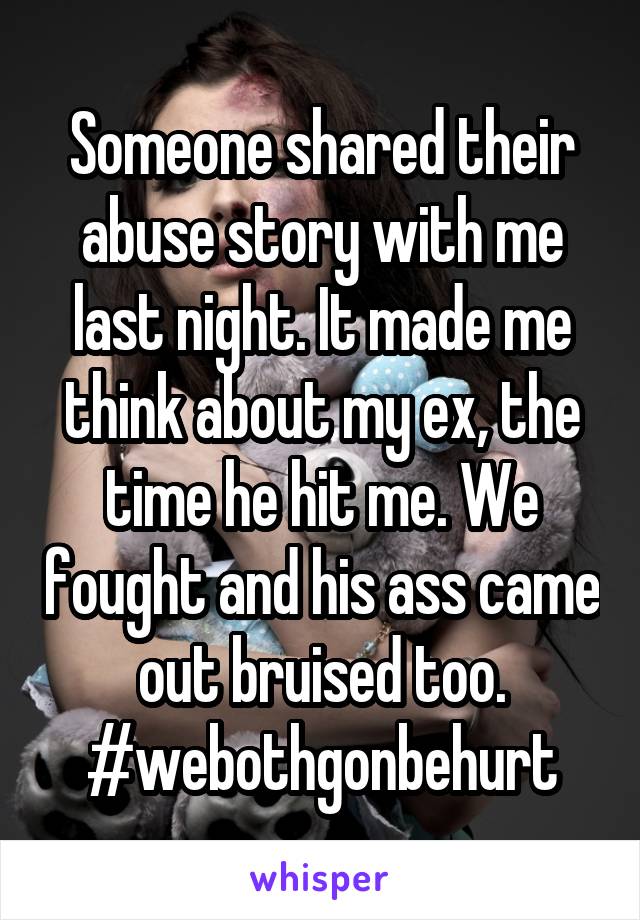 Someone shared their abuse story with me last night. It made me think about my ex, the time he hit me. We fought and his ass came out bruised too. #webothgonbehurt