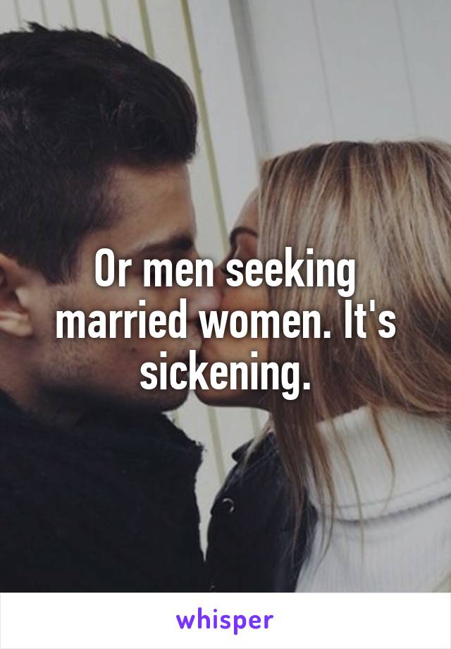 Or men seeking married women. It's sickening.